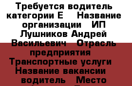 Требуется водитель категории Е. › Название организации ­ ИП Лушников Андрей Васильевич › Отрасль предприятия ­ Транспортные услуги › Название вакансии ­ водитель › Место работы ­ г. Томск › Возраст от ­ 25 › Возраст до ­ 55 - Томская обл., Томск г. Работа » Вакансии   . Томская обл.